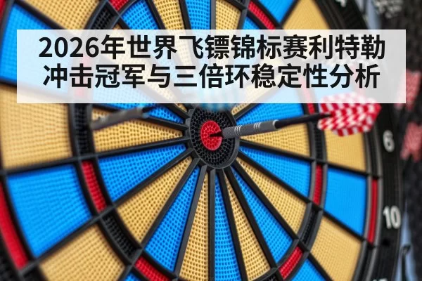2026年世界飞镖锦标赛利特勒冲击冠军与三倍环稳定性分析