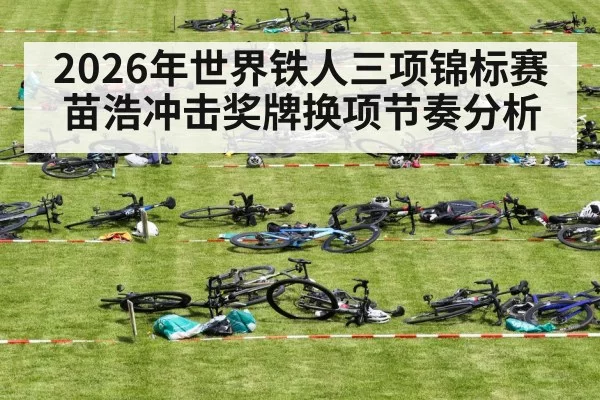 2026年世界铁人三项锦标赛苗浩冲击奖牌换项节奏分析